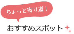 ちょっと寄り道！おすすめスポット