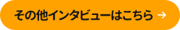 その他インタビューはこちら